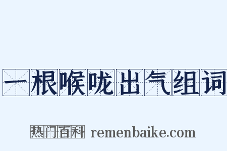 一根喉咙出气组词是什么意思的图片